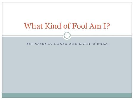 BY: KJERSTA UNZEN AND KAITY O’HARA What Kind of Fool Am I?
