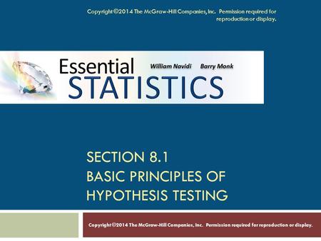 SECTION 8.1 BASIC PRINCIPLES OF HYPOTHESIS TESTING Copyright ©2014 The McGraw-Hill Companies, Inc. Permission required for reproduction or display.