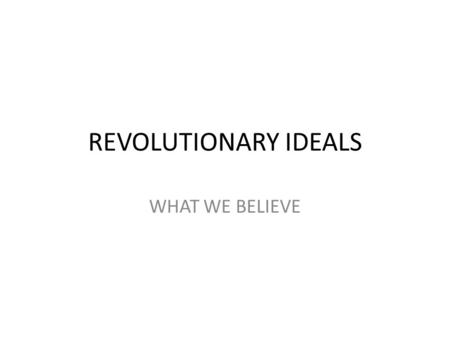 REVOLUTIONARY IDEALS WHAT WE BELIEVE. 1.When in the Course of human events, it becomes necessary for one people to dissolve the political bands which.