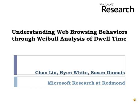 Understanding Web Browsing Behaviors through Weibull Analysis of Dwell Time Chao Liu, Ryen White, Susan Dumais Microsoft Research at Redmond.