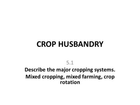 CROP HUSBANDRY 5.1 Describe the major cropping systems.