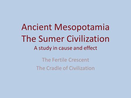 Ancient Mesopotamia The Sumer Civilization A study in cause and effect