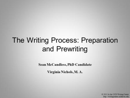 © 2011 by the UCD Writing Center  The Writing Process: Preparation and Prewriting Sean McCandless, PhD Candidate Virginia.