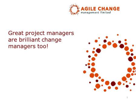 1 Great project managers are brilliant change managers too!