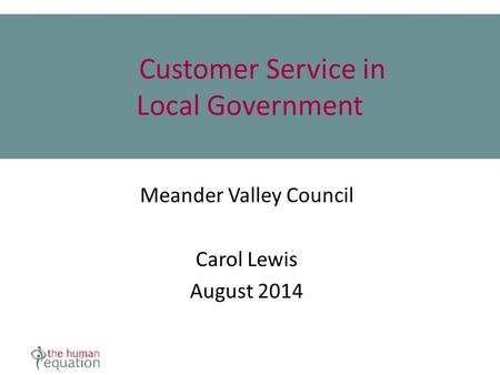 Customer Service in Local Government Meander Valley Council Carol Lewis August 2014.