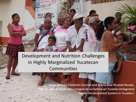 Development and Nutrition Challenges in Highly Marginalized Yucatecan Communities Jorge Andrés Calderón Quintal and María José Ricalde Parada. Sistema.