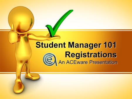 Student Manager 101 Registrations An ACEware Presentation.