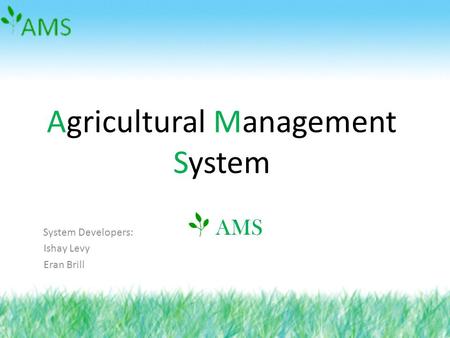 Agricultural Management System System Developers: Ishay Levy Eran Brill AMS.
