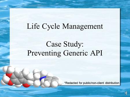 Life Cycle Management Case Study: Preventing Generic API *Redacted for public/non-client distribution.