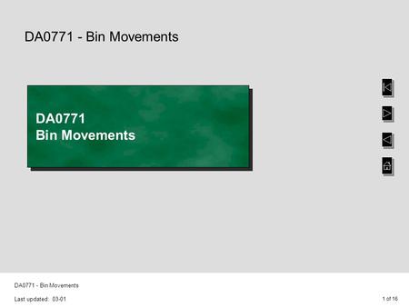 1 of 16 DA0771 - Bin Movements Last updated: 03-01 DA0771 - Bin Movements DA0771 Bin Movements.