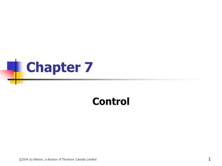 Chapter 7 Control ©2004 by Nelson, a division of Thomson Canada Limited.