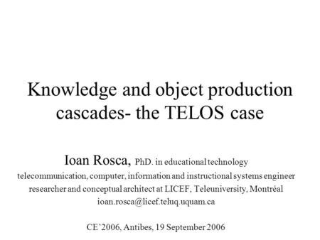 Knowledge and object production cascades- the TELOS case Ioan Rosca, PhD. in educational technology telecommunication, computer, information and instructional.
