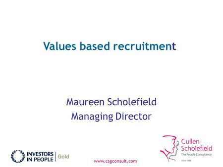 Www.csgconsult.com Values based recruitment Maureen Scholefield Managing Director.
