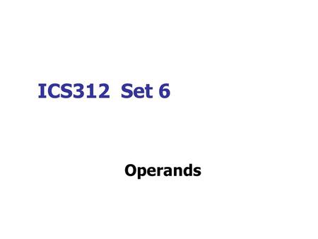 ICS312 Set 6 Operands. Basic Operand Types (1) Register Operands. An operand that refers to a register. MOV AX, BX ; moves contents of register BX to.