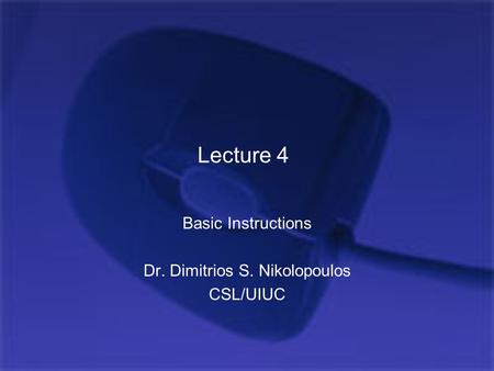 Lecture 4 Basic Instructions Dr. Dimitrios S. Nikolopoulos CSL/UIUC.