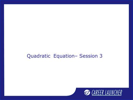 Quadratic Equation– Session 3. Session Objective 1. Condition for common root 2. Set of solution of quadratic inequation 3. Cubic equation.