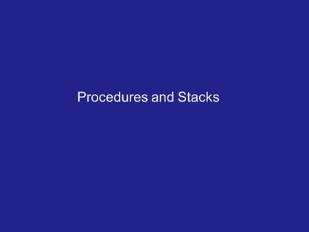 Procedures and Stacks. Outline Stack organization PUSH and POP instructions Defining and Calling procedures.