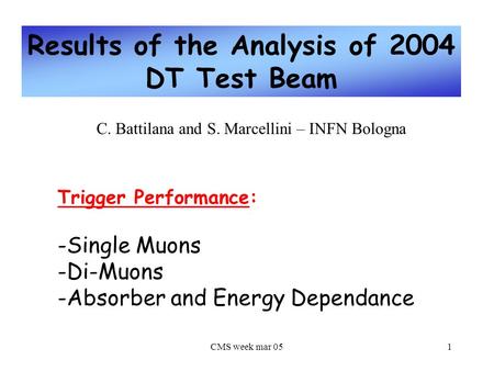 CMS week mar 051 Results of the Analysis of 2004 DT Test Beam C. Battilana and S. Marcellini – INFN Bologna Trigger Performance: -Single Muons -Di-Muons.