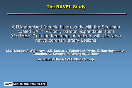 Www. Clinical trial results.org The RAVEL Study A RAndomised (double blind) study with the Sirolimus coated BX™ VElocity balloon expandable stent (CYPHER™)