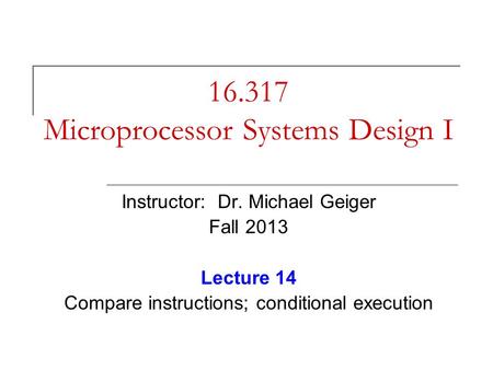 16.317 Microprocessor Systems Design I Instructor: Dr. Michael Geiger Fall 2013 Lecture 14 Compare instructions; conditional execution.