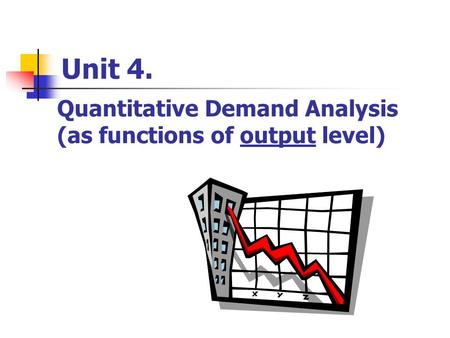 Unit 4. Quantitative Demand Analysis (as functions of output level)