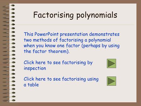 Factorising polynomials This PowerPoint presentation demonstrates two methods of factorising a polynomial when you know one factor (perhaps by using the.
