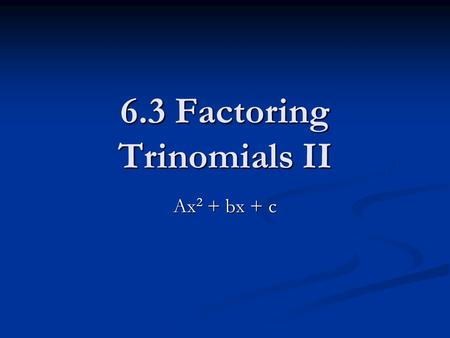 6.3 Factoring Trinomials II Ax 2 + bx + c. Factoring Trinomials Review X 2 + 6x + 5 X 2 + 6x + 5 (x )(x ) (x )(x ) Find factors of 5 that add to 6: Find.
