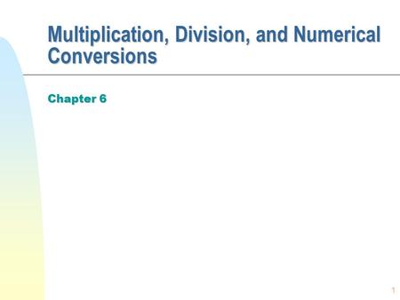 1 Multiplication, Division, and Numerical Conversions Chapter 6.