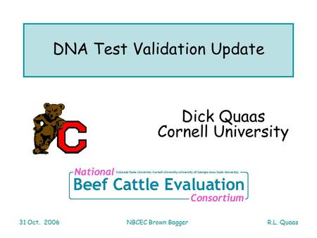 R.L. Quaas31 Oct. 2006NBCEC Brown Bagger DNA Test Validation Update Dick Quaas Cornell University.