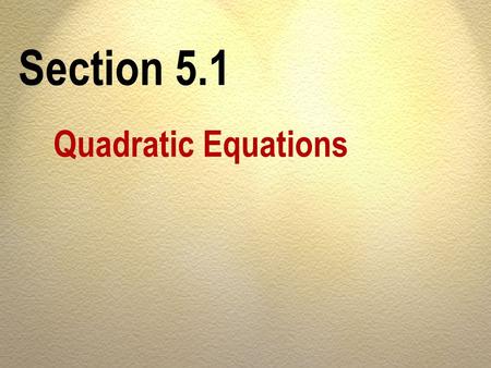 Section 5.1 Quadratic Equations.