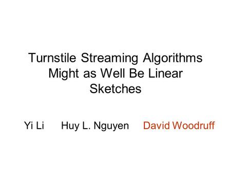 Turnstile Streaming Algorithms Might as Well Be Linear Sketches Yi Li Huy L. Nguyen David Woodruff.
