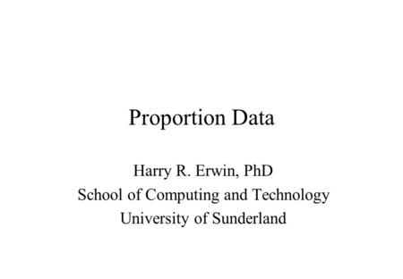 Proportion Data Harry R. Erwin, PhD School of Computing and Technology University of Sunderland.