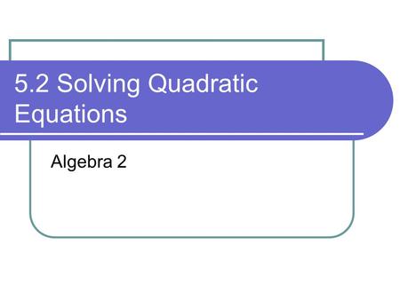 5.2 Solving Quadratic Equations Algebra 2. Learning Targets I can solve quadratic equations by graphing, Find the equation of the axis of symmetry and.