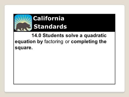 California Standards 14.0 Students solve a quadratic equation by factoring or completing the square.
