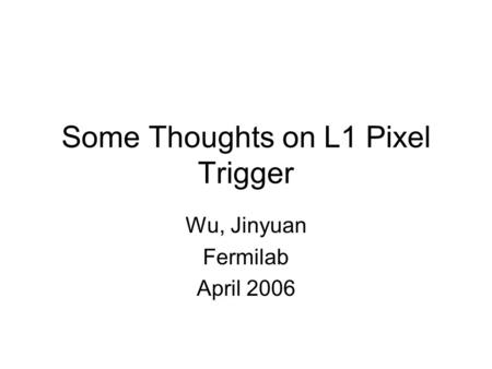 Some Thoughts on L1 Pixel Trigger Wu, Jinyuan Fermilab April 2006.