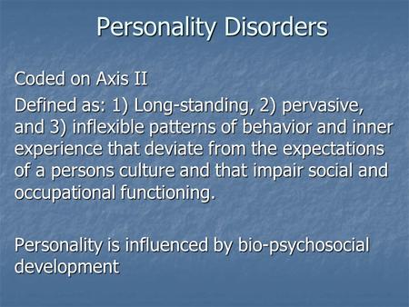 Personality Disorders Coded on Axis II Defined as: 1) Long-standing, 2) pervasive, and 3) inflexible patterns of behavior and inner experience that deviate.