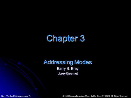 © 2006 Pearson Education, Upper Saddle River, NJ 07458. All Rights Reserved.Brey: The Intel Microprocessors, 7e Chapter 3 Addressing Modes Barry B. Brey.