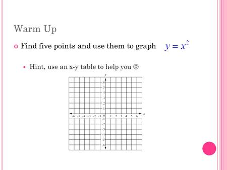 Warm Up Find five points and use them to graph Hint, use an x-y table to help you.