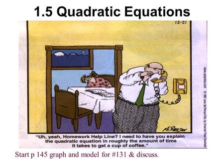 1.5 Quadratic Equations Start p 145 graph and model for #131 & discuss.