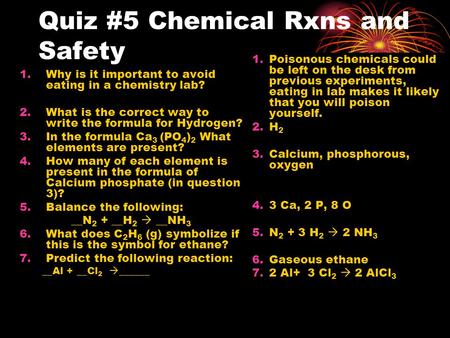 Quiz #5 Chemical Rxns and Safety 1.Why is it important to avoid eating in a chemistry lab? 2.What is the correct way to write the formula for Hydrogen?