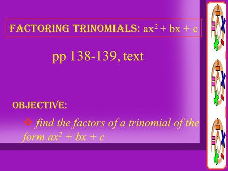 Factoring trinomials: a x 2 + bx + c OBJECTIVE:  f ind the factors of a trinomial of the form ax 2 + bx + c pp 138-139, text.