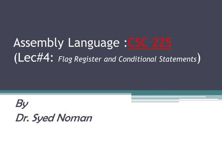 Assembly Language :CSC 225 (Lec#4: Flag Register and Conditional Statements) By Dr. Syed Noman.