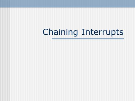 Chaining Interrupts. Short contents What does chaining interrupts mean? TSR programs Chaining an interrupt example program Reentrancy problems with DOS.