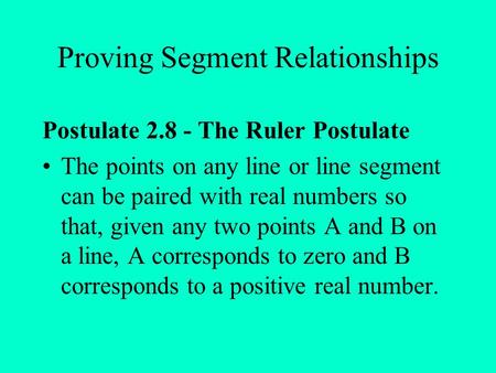 Proving Segment Relationships Postulate 2.8 - The Ruler Postulate The points on any line or line segment can be paired with real numbers so that, given.