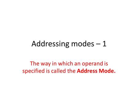 Addressing modes – 1 The way in which an operand is specified is called the Address Mode.