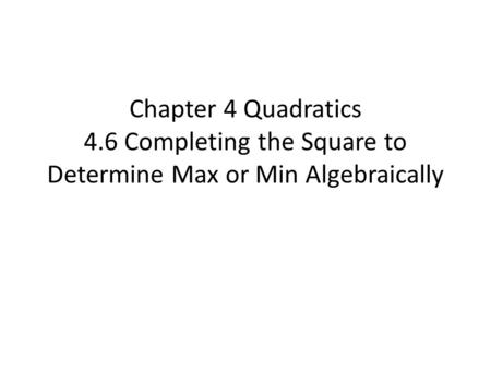 Chapter 4 Quadratics 4.6 Completing the Square to Determine Max or Min Algebraically.