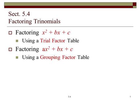 Sect. 5.4 Factoring Trinomials  Factoring x 2 + bx + c Using a Trial Factor Table  Factoring ax 2 + bx + c Using a Grouping Factor Table 5.41.