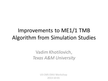 Improvements to ME1/1 TMB Algorithm from Simulation Studies US CMS EMU Workshop 2013-10-01 Vadim Khotilovich, Texas A&M University.