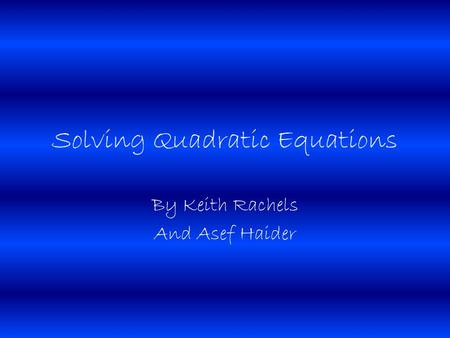 Solving Quadratic Equations By Keith Rachels And Asef Haider.