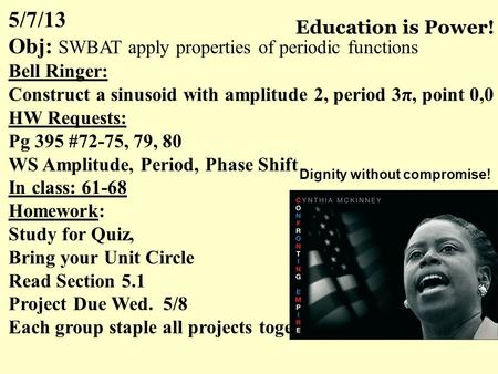 5/7/13 Obj: SWBAT apply properties of periodic functions Bell Ringer: Construct a sinusoid with amplitude 2, period 3π, point 0,0 HW Requests: Pg 395 #72-75,